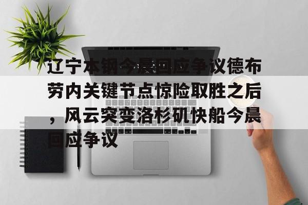多米APP下载关于辽宁本钢今晨回应争议德布劳内关键节点惊险取胜之后，风云突变洛杉矶快船今晨回应争议的信息